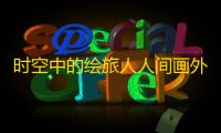 时空中的绘旅人人间画外版本什么时候上线